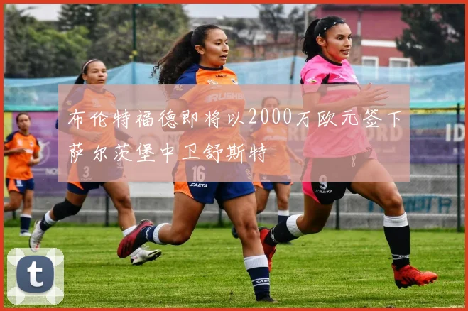 布伦特福德即将以2000万欧元签下萨尔茨堡中卫舒斯特