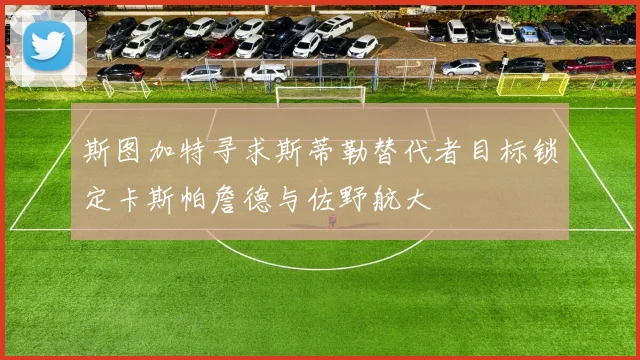 斯图加特寻求斯蒂勒替代者目标锁定卡斯帕詹德与佐野航大