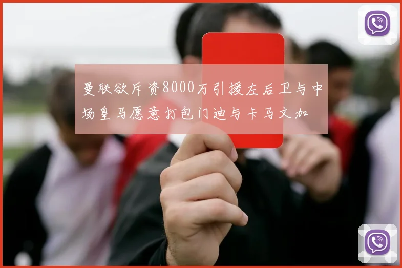 曼联欲斥资8000万引援左后卫与中场皇马愿意打包门迪与卡马文加