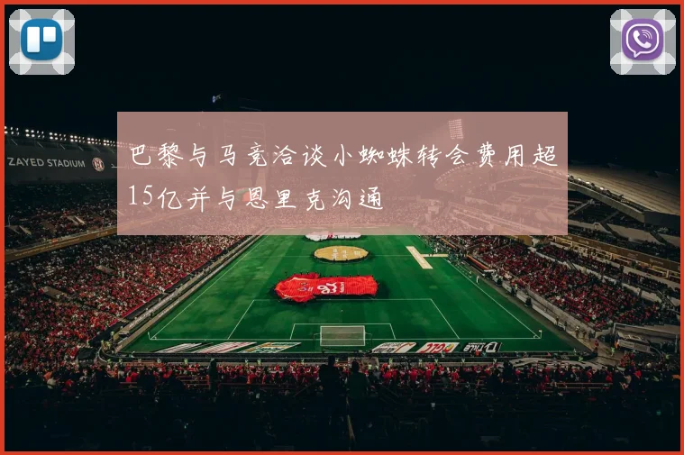 巴黎与马竞洽谈小蜘蛛转会费用超15亿并与恩里克沟通