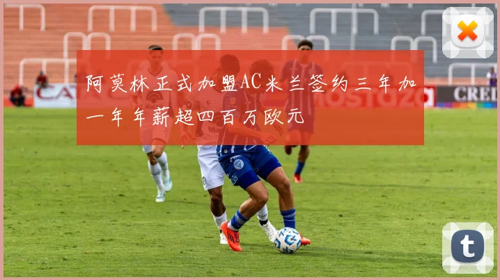 阿莫林正式加盟AC米兰签约三年加一年年薪超四百万欧元