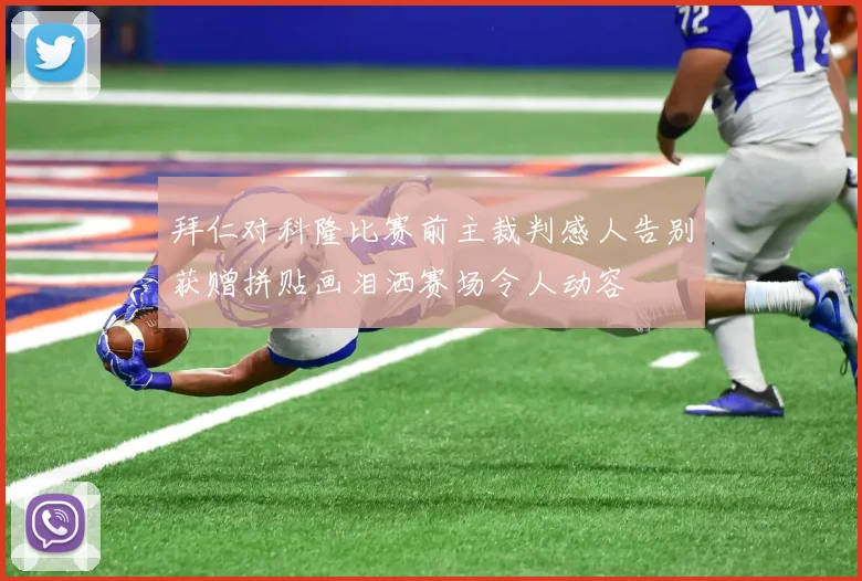 拜仁对科隆比赛前主裁判感人告别获赠拼贴画泪洒赛场令人动容
