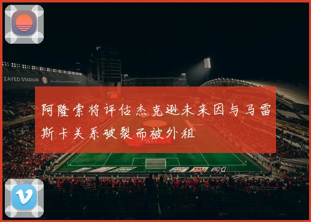 阿隆索将评估杰克逊未来因与马雷斯卡关系破裂而被外租