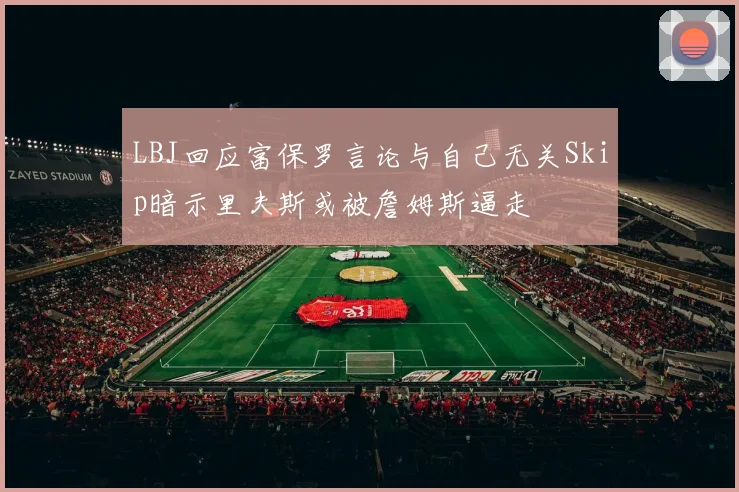 LBJ回应富保罗言论与自己无关Skip暗示里夫斯或被詹姆斯逼走