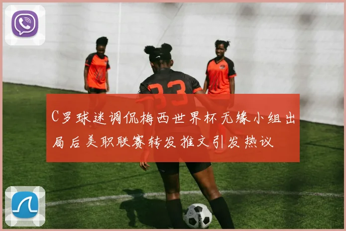 C罗球迷调侃梅西世界杯无缘小组出局后美职联赛转发推文引发热议