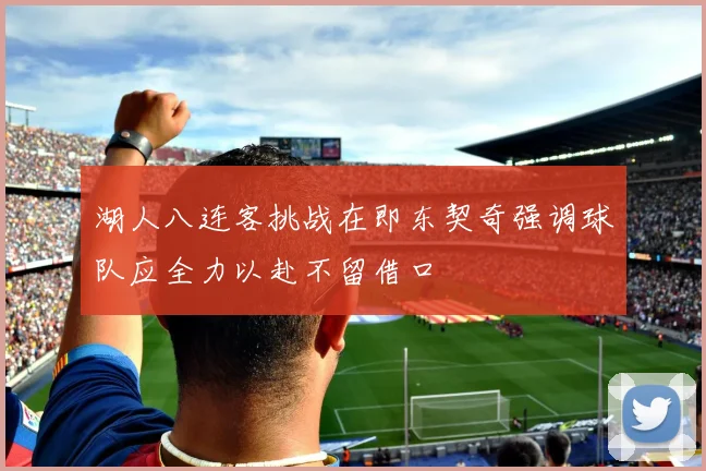 湖人八连客挑战在即东契奇强调球队应全力以赴不留借口