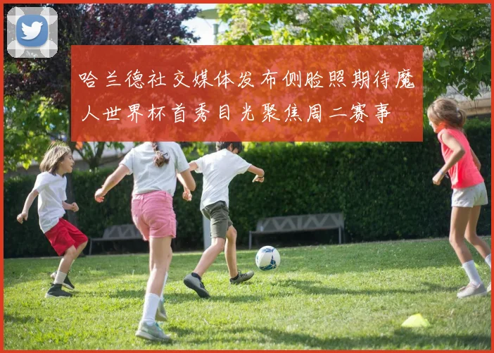 哈兰德社交媒体发布侧脸照期待魔人世界杯首秀目光聚焦周二赛事